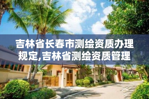 吉林省长春市测绘资质办理规定,吉林省测绘资质管理平台