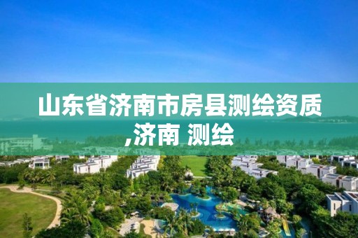 山东省济南市房县测绘资质,济南 测绘