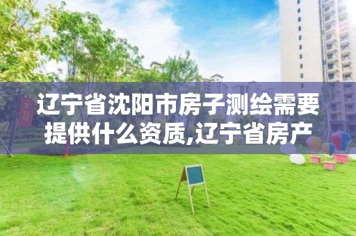 辽宁省沈阳市房子测绘需要提供什么资质,辽宁省房产测绘收费标准