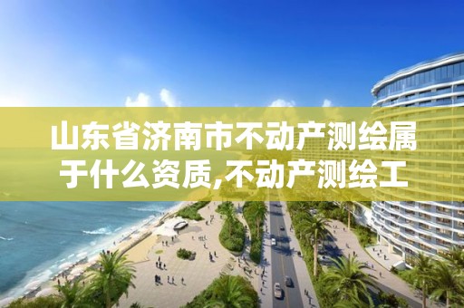 山东省济南市不动产测绘属于什么资质,不动产测绘工作怎么样。