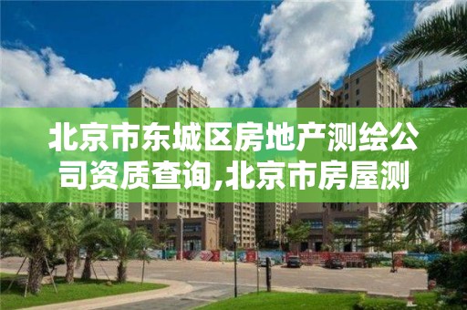 北京市东城区房地产测绘公司资质查询,北京市房屋测绘公司。