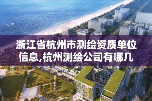 浙江省杭州市测绘资质单位信息,杭州测绘公司有哪几家