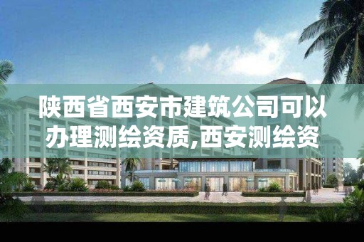 陕西省西安市建筑公司可以办理测绘资质,西安测绘资质代办