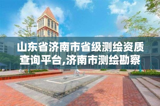 山东省济南市省级测绘资质查询平台,济南市测绘勘察研究院