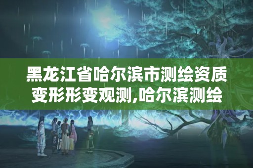 黑龙江省哈尔滨市测绘资质变形形变观测,哈尔滨测绘局是干什么的