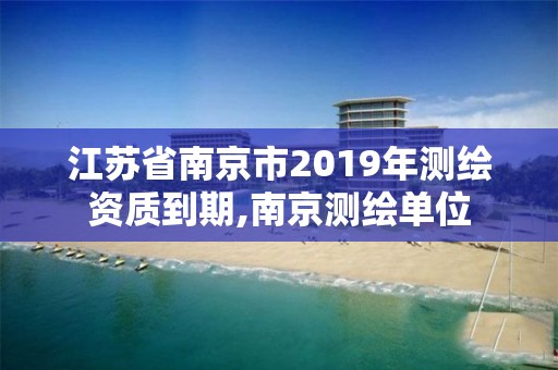 江苏省南京市2019年测绘资质到期,南京测绘单位