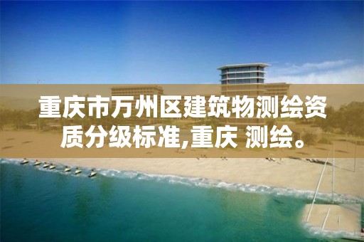 重庆市万州区建筑物测绘资质分级标准,重庆 测绘。