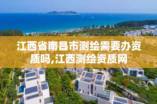 江西省南昌市测绘需要办资质吗,江西测绘资质网