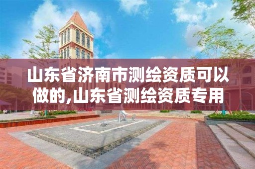 山东省济南市测绘资质可以做的,山东省测绘资质专用章图片