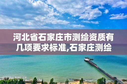 河北省石家庄市测绘资质有几项要求标准,石家庄测绘局属于哪个区。