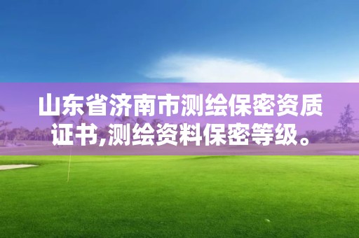 山东省济南市测绘保密资质证书,测绘资料保密等级。