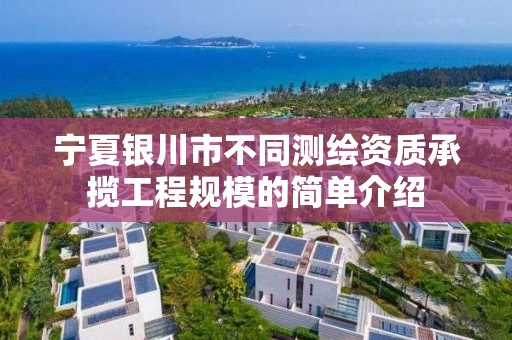 宁夏银川市不同测绘资质承揽工程规模的简单介绍