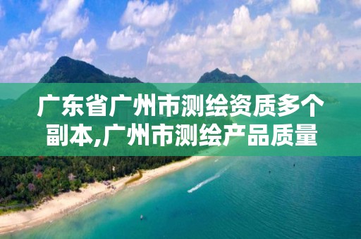 广东省广州市测绘资质多个副本,广州市测绘产品质量检验中心