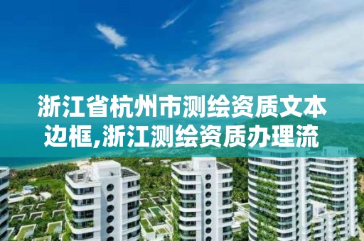 浙江省杭州市测绘资质文本边框,浙江测绘资质办理流程