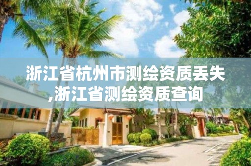 浙江省杭州市测绘资质丢失,浙江省测绘资质查询