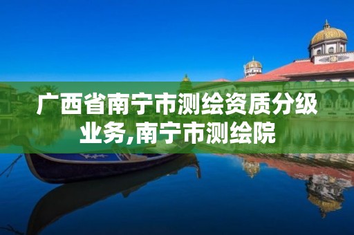 广西省南宁市测绘资质分级业务,南宁市测绘院