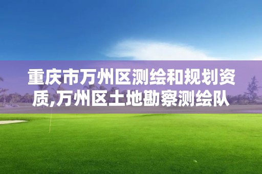 重庆市万州区测绘和规划资质,万州区土地勘察测绘队