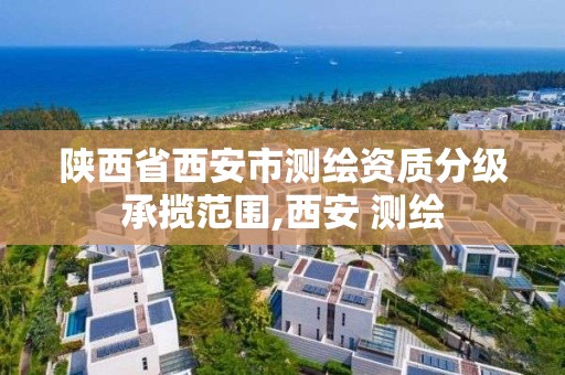 陕西省西安市测绘资质分级承揽范围,西安 测绘