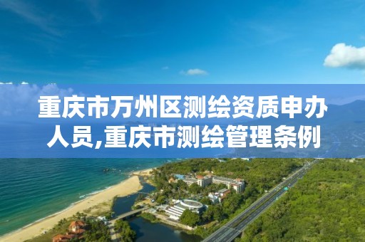 重庆市万州区测绘资质申办人员,重庆市测绘管理条例