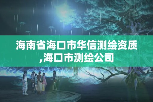 海南省海口市华信测绘资质,海口市测绘公司