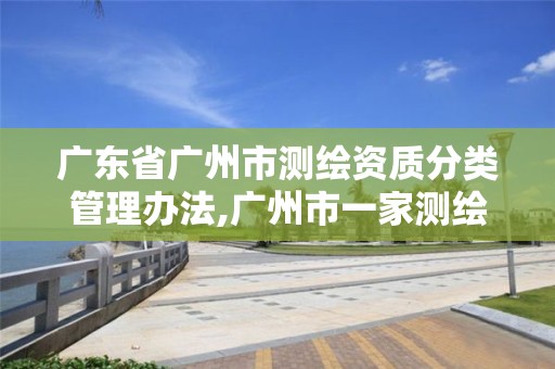 广东省广州市测绘资质分类管理办法,广州市一家测绘资质单位。