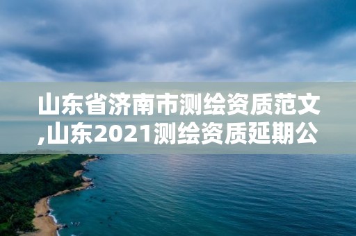 山东省济南市测绘资质范文,山东2021测绘资质延期公告