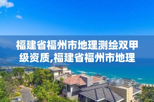 福建省福州市地理测绘双甲级资质,福建省福州市地理测绘双甲级资质企业名单