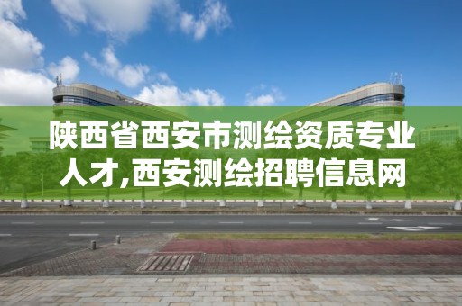 陕西省西安市测绘资质专业人才,西安测绘招聘信息网