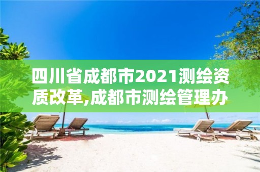 四川省成都市2021测绘资质改革,成都市测绘管理办公室