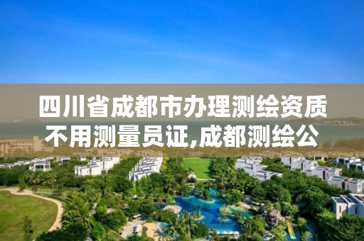 四川省成都市办理测绘资质不用测量员证,成都测绘公司收费标准。