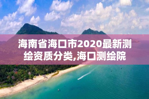 海南省海口市2020最新测绘资质分类,海口测绘院