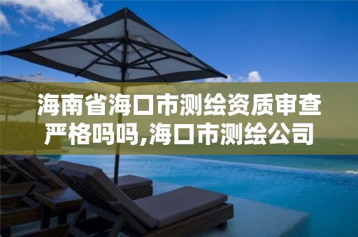 海南省海口市测绘资质审查严格吗吗,海口市测绘公司