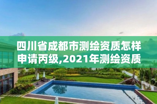 四川省成都市测绘资质怎样申请丙级,2021年测绘资质丙级申报条件