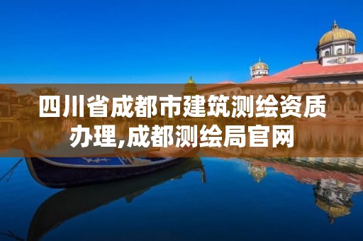 四川省成都市建筑测绘资质办理,成都测绘局官网