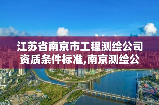 江苏省南京市工程测绘公司资质条件标准,南京测绘公司有哪些