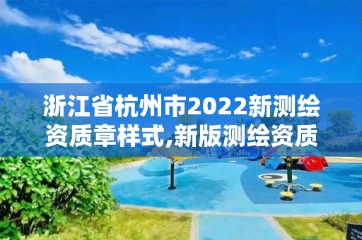 浙江省杭州市2022新测绘资质章样式,新版测绘资质