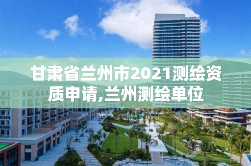 甘肃省兰州市2021测绘资质申请,兰州测绘单位