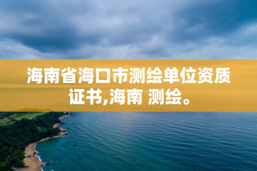 海南省海口市测绘单位资质证书,海南 测绘。