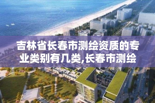 吉林省长春市测绘资质的专业类别有几类,长春市测绘院属于什么单位。