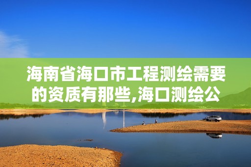 海南省海口市工程测绘需要的资质有那些,海口测绘公司招聘。