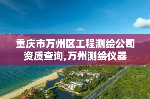 重庆市万州区工程测绘公司资质查询,万州测绘仪器