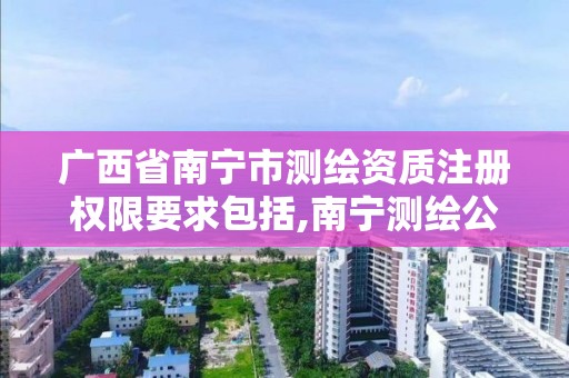 广西省南宁市测绘资质注册权限要求包括,南宁测绘公司怎么收费标准。