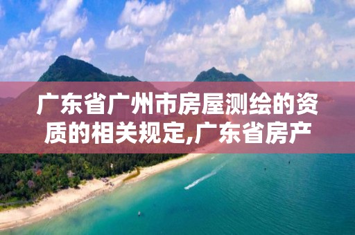 广东省广州市房屋测绘的资质的相关规定,广东省房产测绘实施细则