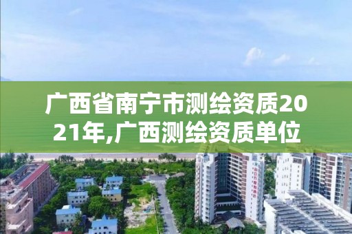 广西省南宁市测绘资质2021年,广西测绘资质单位