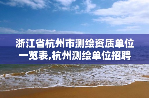 浙江省杭州市测绘资质单位一览表,杭州测绘单位招聘