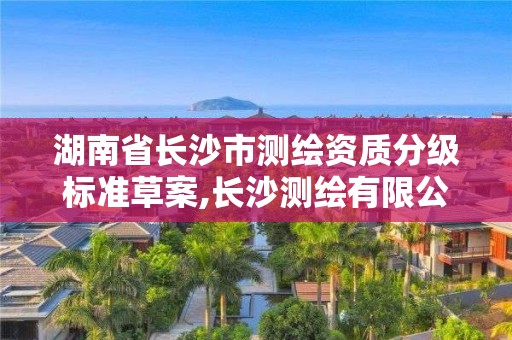 湖南省长沙市测绘资质分级标准草案,长沙测绘有限公司是国企吗