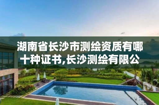 湖南省长沙市测绘资质有哪十种证书,长沙测绘有限公司联系电话。