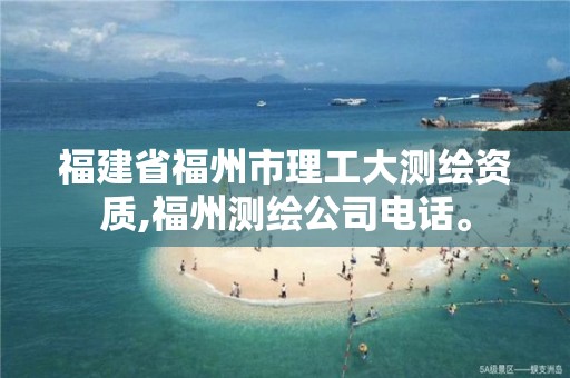 福建省福州市理工大测绘资质,福州测绘公司电话。