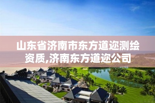 山东省济南市东方道迩测绘资质,济南东方道迩公司