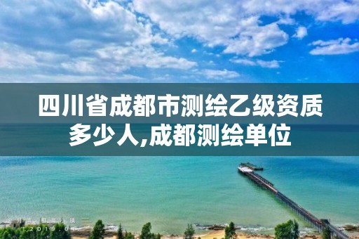 四川省成都市测绘乙级资质多少人,成都测绘单位